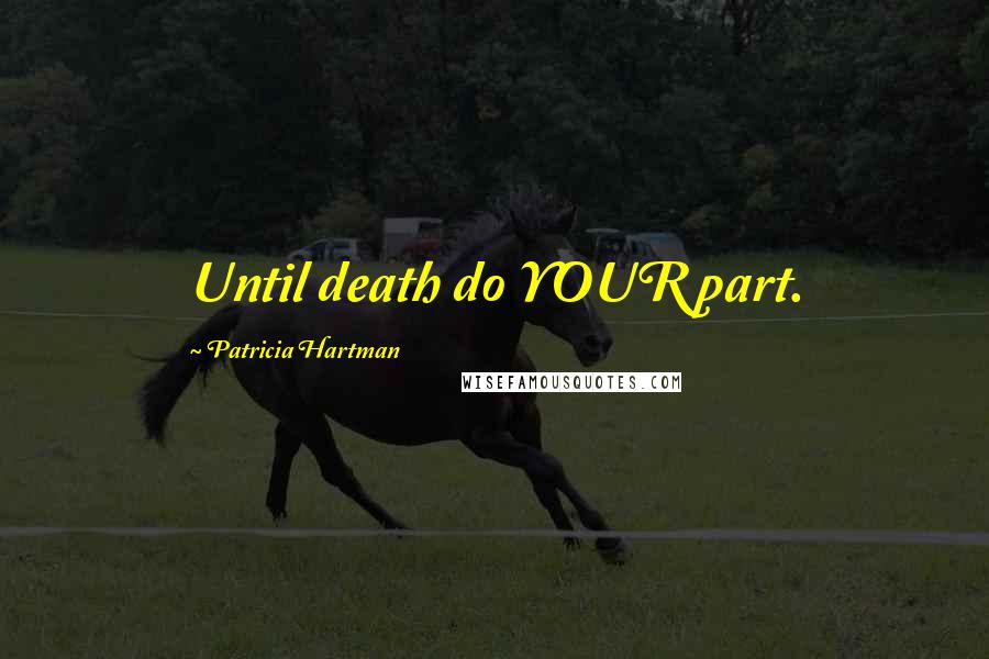 Patricia Hartman Quotes: Until death do YOUR part.