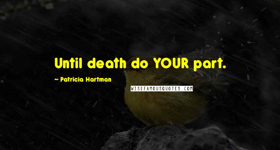 Patricia Hartman Quotes: Until death do YOUR part.