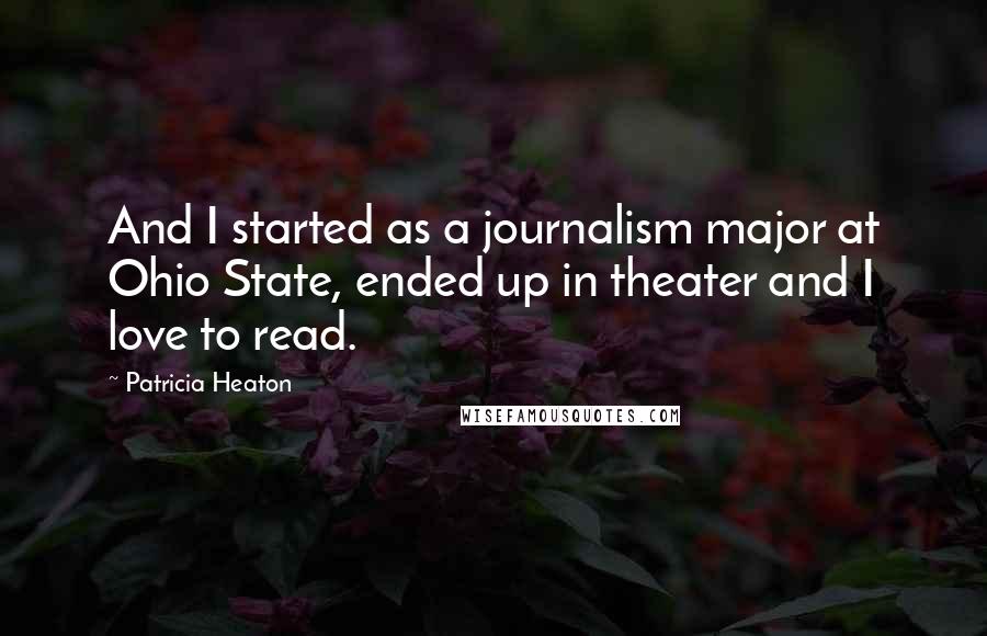 Patricia Heaton Quotes: And I started as a journalism major at Ohio State, ended up in theater and I love to read.