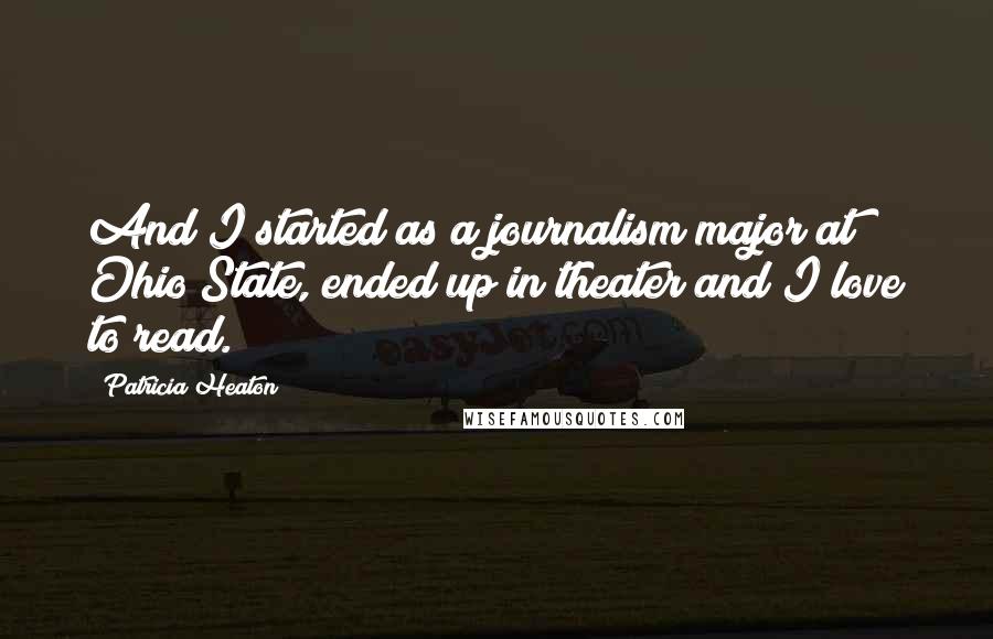 Patricia Heaton Quotes: And I started as a journalism major at Ohio State, ended up in theater and I love to read.