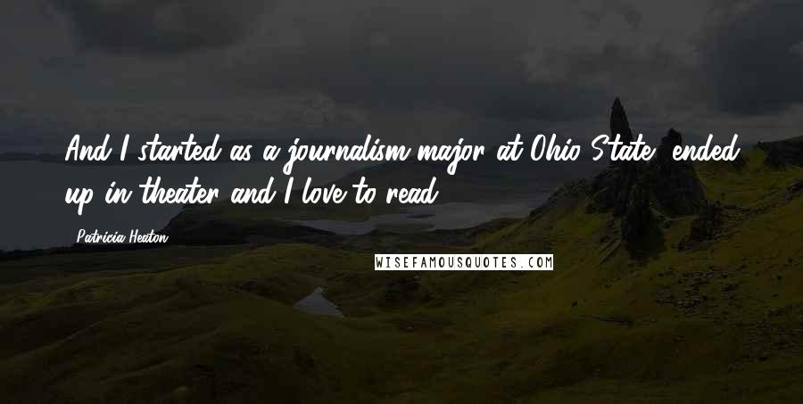 Patricia Heaton Quotes: And I started as a journalism major at Ohio State, ended up in theater and I love to read.