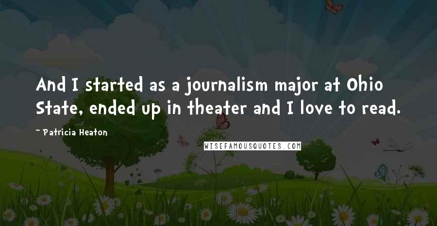 Patricia Heaton Quotes: And I started as a journalism major at Ohio State, ended up in theater and I love to read.