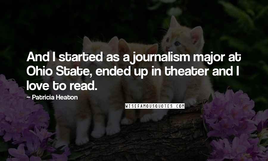 Patricia Heaton Quotes: And I started as a journalism major at Ohio State, ended up in theater and I love to read.