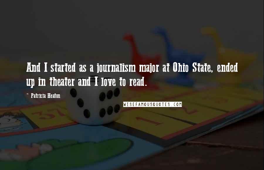 Patricia Heaton Quotes: And I started as a journalism major at Ohio State, ended up in theater and I love to read.