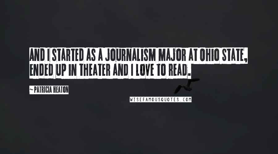 Patricia Heaton Quotes: And I started as a journalism major at Ohio State, ended up in theater and I love to read.