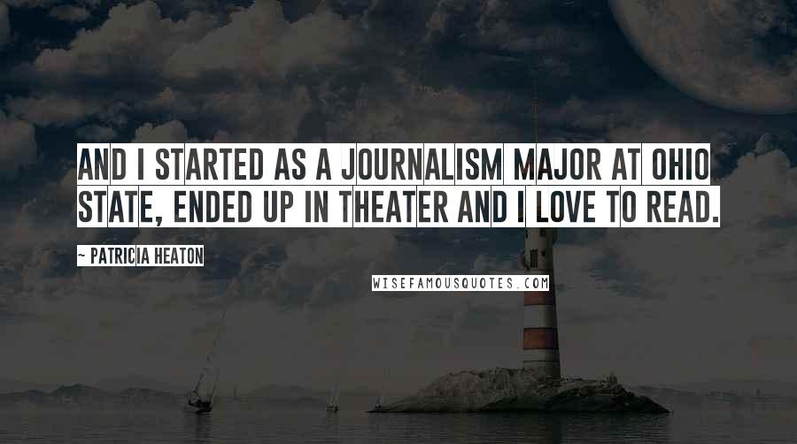 Patricia Heaton Quotes: And I started as a journalism major at Ohio State, ended up in theater and I love to read.