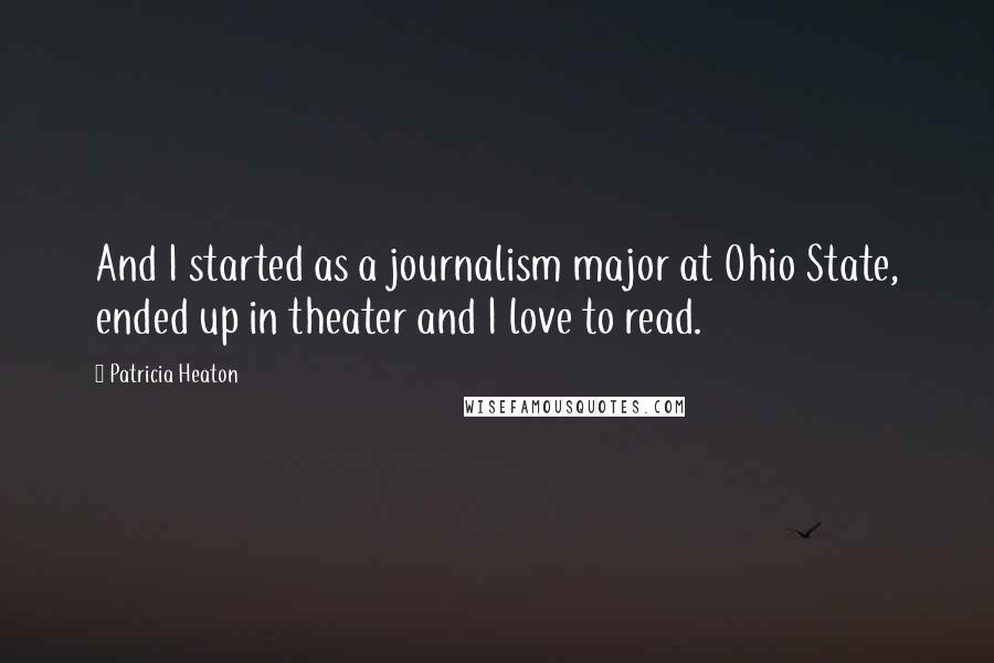 Patricia Heaton Quotes: And I started as a journalism major at Ohio State, ended up in theater and I love to read.