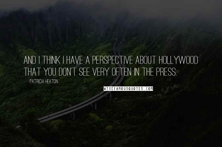 Patricia Heaton Quotes: And I think I have a perspective about Hollywood that you don't see very often in the press.