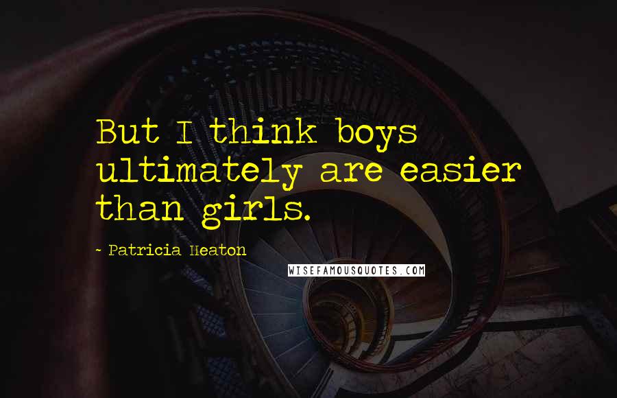 Patricia Heaton Quotes: But I think boys ultimately are easier than girls.