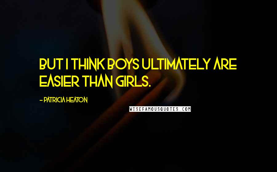 Patricia Heaton Quotes: But I think boys ultimately are easier than girls.