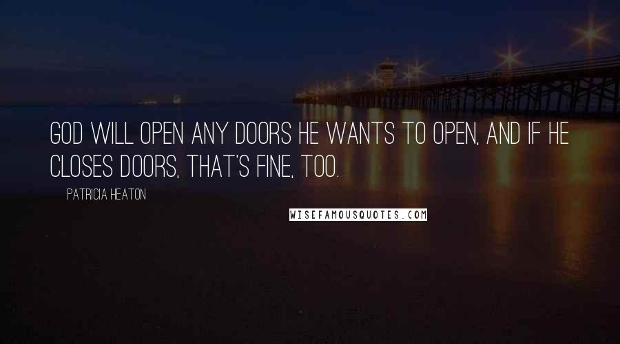 Patricia Heaton Quotes: God will open any doors he wants to open, and if He closes doors, that's fine, too.