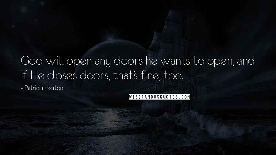 Patricia Heaton Quotes: God will open any doors he wants to open, and if He closes doors, that's fine, too.