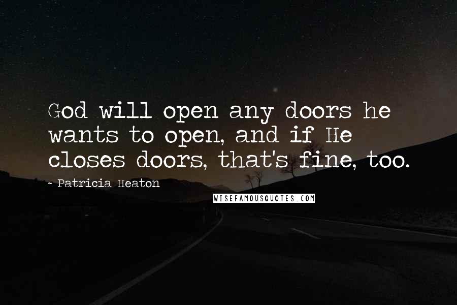 Patricia Heaton Quotes: God will open any doors he wants to open, and if He closes doors, that's fine, too.