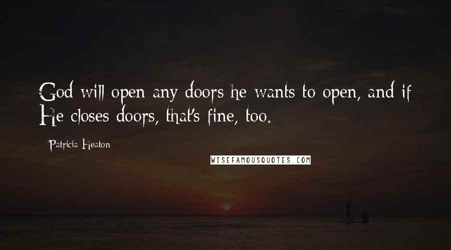 Patricia Heaton Quotes: God will open any doors he wants to open, and if He closes doors, that's fine, too.