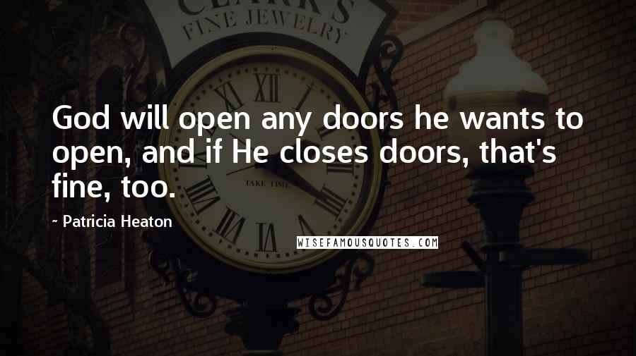 Patricia Heaton Quotes: God will open any doors he wants to open, and if He closes doors, that's fine, too.