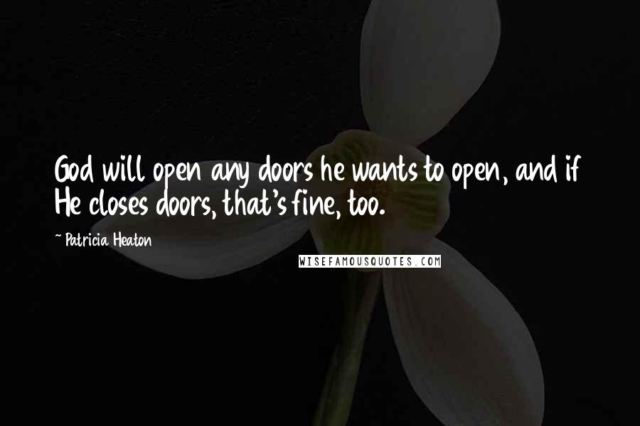 Patricia Heaton Quotes: God will open any doors he wants to open, and if He closes doors, that's fine, too.