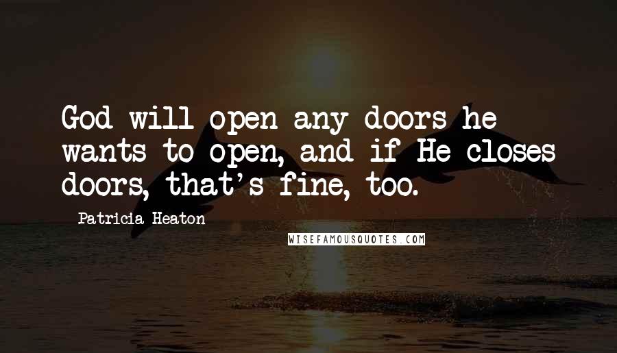 Patricia Heaton Quotes: God will open any doors he wants to open, and if He closes doors, that's fine, too.