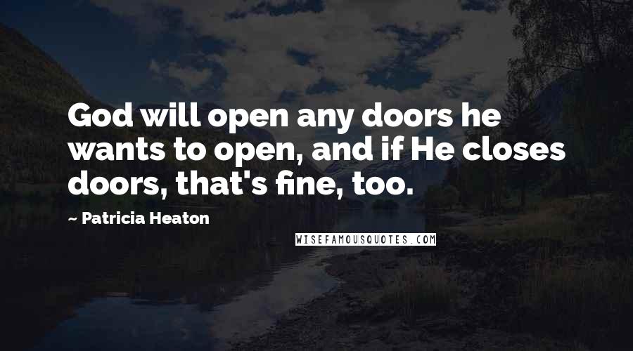 Patricia Heaton Quotes: God will open any doors he wants to open, and if He closes doors, that's fine, too.