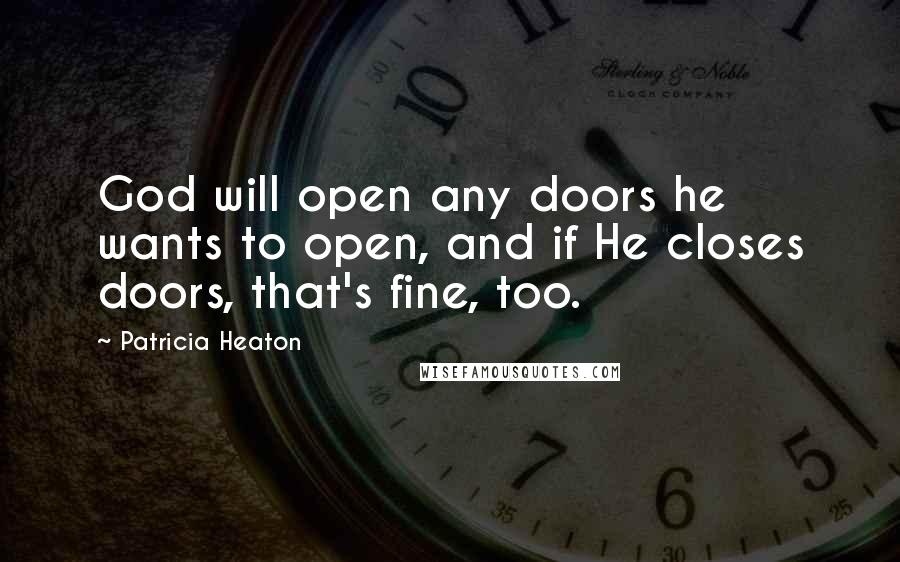 Patricia Heaton Quotes: God will open any doors he wants to open, and if He closes doors, that's fine, too.