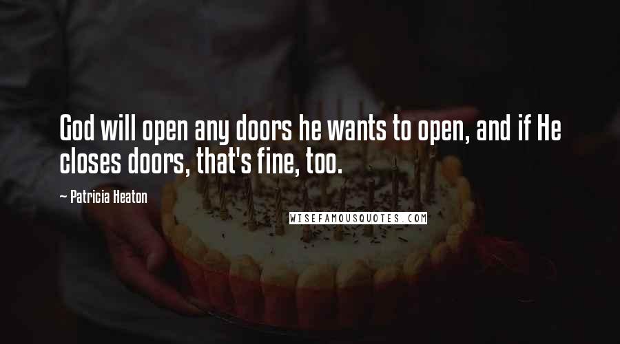 Patricia Heaton Quotes: God will open any doors he wants to open, and if He closes doors, that's fine, too.