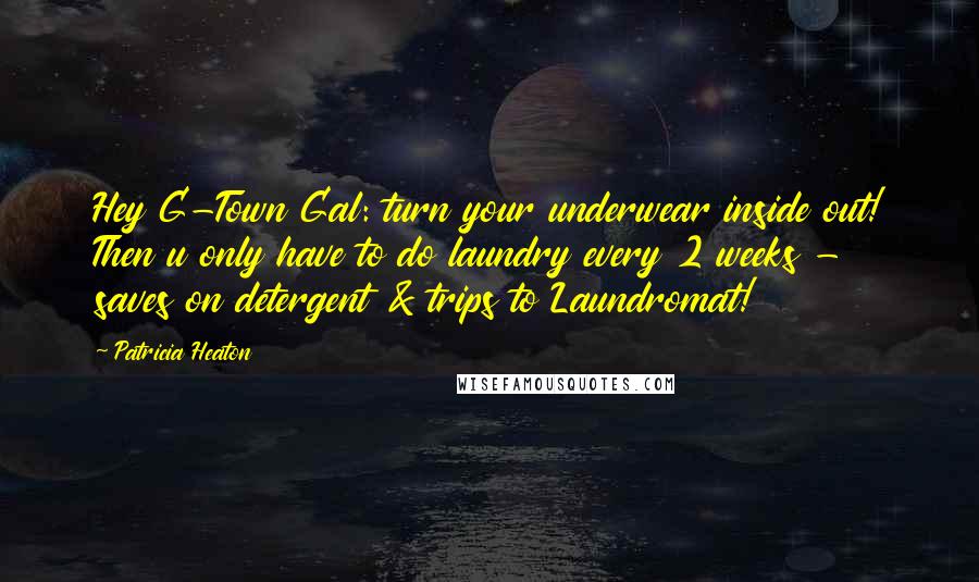 Patricia Heaton Quotes: Hey G-Town Gal: turn your underwear inside out! Then u only have to do laundry every 2 weeks - saves on detergent & trips to Laundromat!