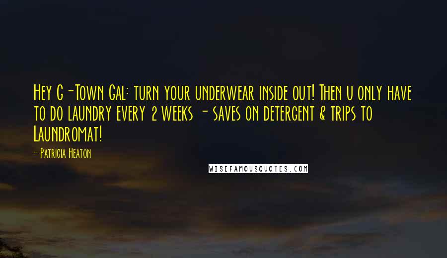 Patricia Heaton Quotes: Hey G-Town Gal: turn your underwear inside out! Then u only have to do laundry every 2 weeks - saves on detergent & trips to Laundromat!