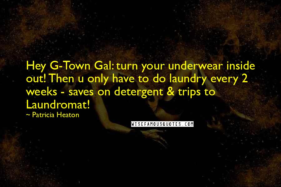 Patricia Heaton Quotes: Hey G-Town Gal: turn your underwear inside out! Then u only have to do laundry every 2 weeks - saves on detergent & trips to Laundromat!