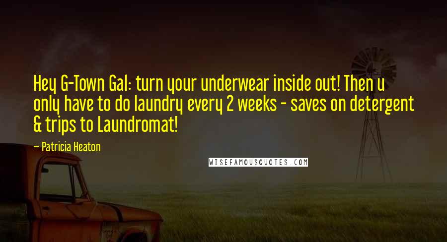 Patricia Heaton Quotes: Hey G-Town Gal: turn your underwear inside out! Then u only have to do laundry every 2 weeks - saves on detergent & trips to Laundromat!