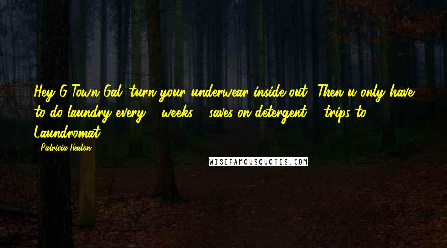 Patricia Heaton Quotes: Hey G-Town Gal: turn your underwear inside out! Then u only have to do laundry every 2 weeks - saves on detergent & trips to Laundromat!
