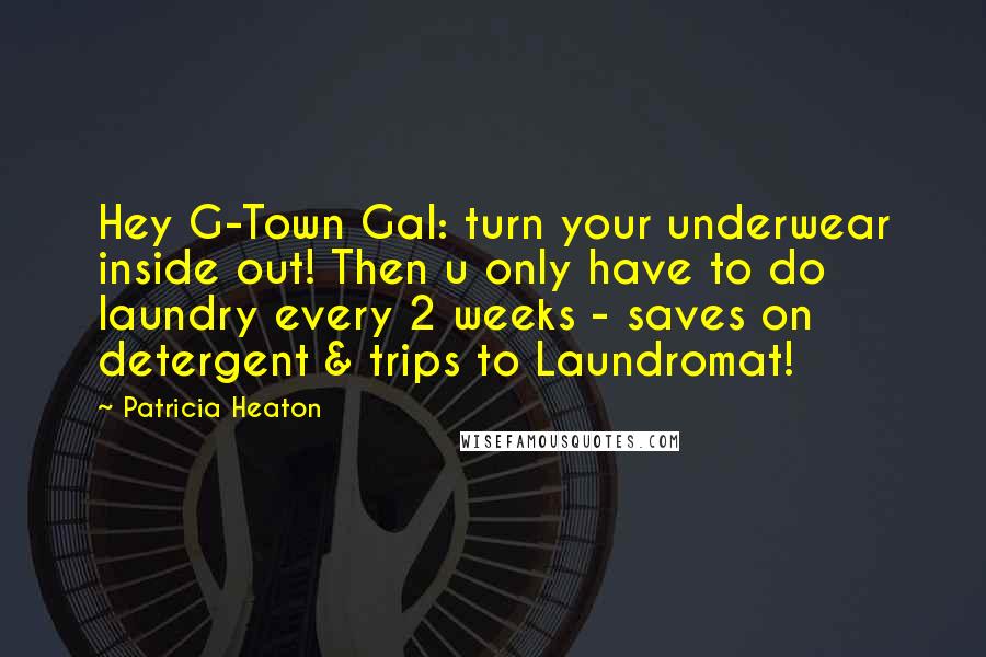 Patricia Heaton Quotes: Hey G-Town Gal: turn your underwear inside out! Then u only have to do laundry every 2 weeks - saves on detergent & trips to Laundromat!