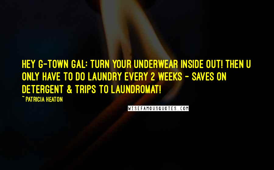 Patricia Heaton Quotes: Hey G-Town Gal: turn your underwear inside out! Then u only have to do laundry every 2 weeks - saves on detergent & trips to Laundromat!