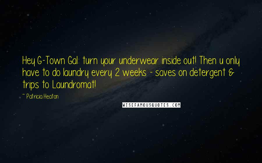 Patricia Heaton Quotes: Hey G-Town Gal: turn your underwear inside out! Then u only have to do laundry every 2 weeks - saves on detergent & trips to Laundromat!