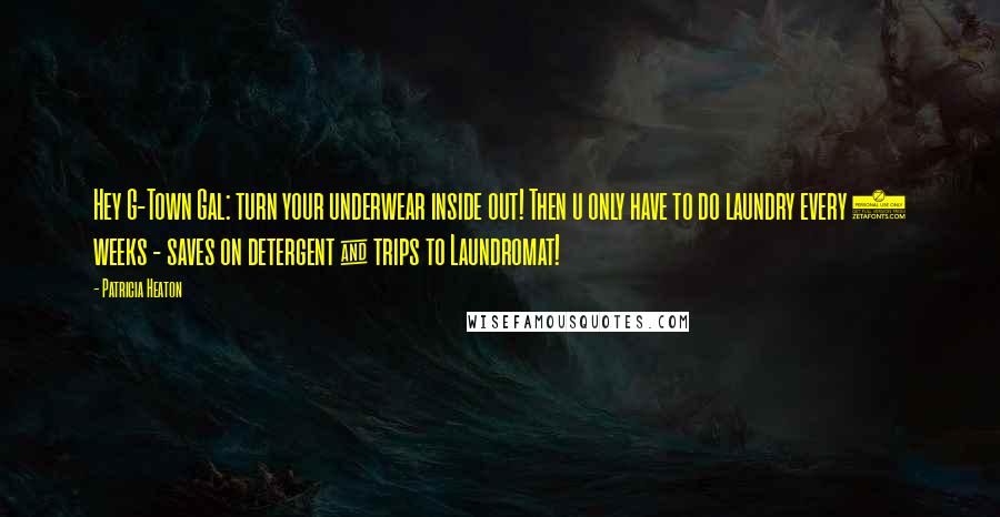 Patricia Heaton Quotes: Hey G-Town Gal: turn your underwear inside out! Then u only have to do laundry every 2 weeks - saves on detergent & trips to Laundromat!