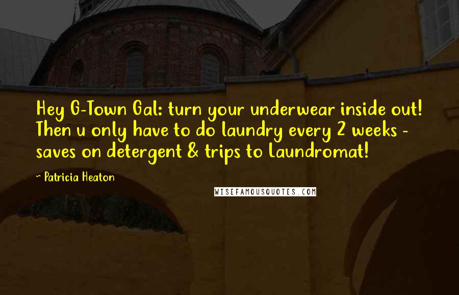 Patricia Heaton Quotes: Hey G-Town Gal: turn your underwear inside out! Then u only have to do laundry every 2 weeks - saves on detergent & trips to Laundromat!