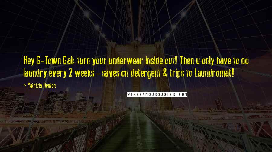 Patricia Heaton Quotes: Hey G-Town Gal: turn your underwear inside out! Then u only have to do laundry every 2 weeks - saves on detergent & trips to Laundromat!