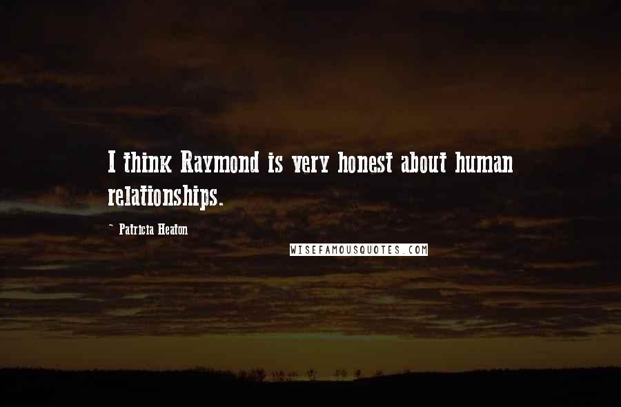 Patricia Heaton Quotes: I think Raymond is very honest about human relationships.