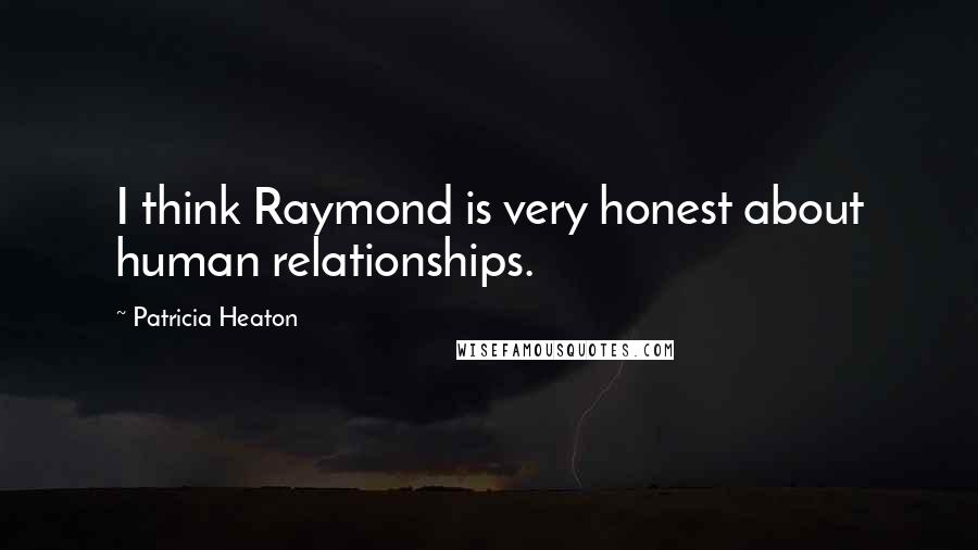Patricia Heaton Quotes: I think Raymond is very honest about human relationships.