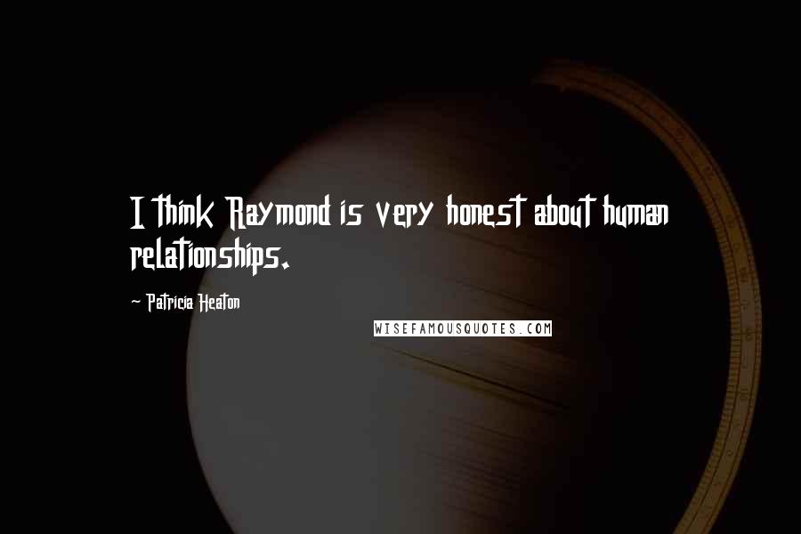 Patricia Heaton Quotes: I think Raymond is very honest about human relationships.