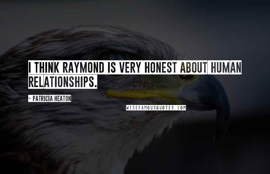 Patricia Heaton Quotes: I think Raymond is very honest about human relationships.
