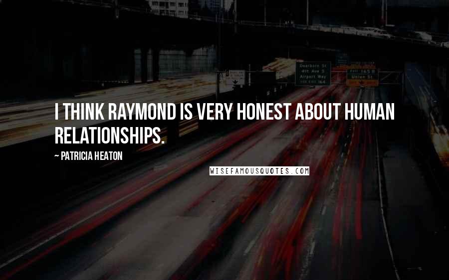 Patricia Heaton Quotes: I think Raymond is very honest about human relationships.