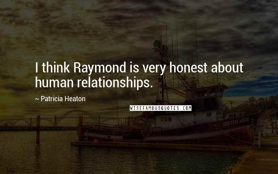Patricia Heaton Quotes: I think Raymond is very honest about human relationships.