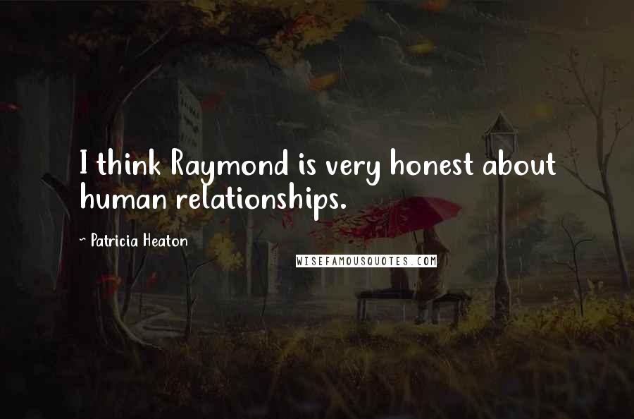 Patricia Heaton Quotes: I think Raymond is very honest about human relationships.