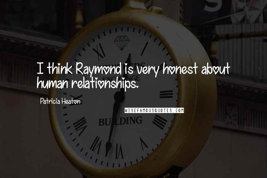 Patricia Heaton Quotes: I think Raymond is very honest about human relationships.