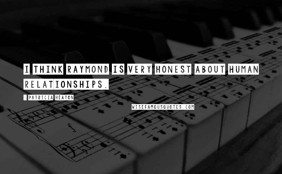 Patricia Heaton Quotes: I think Raymond is very honest about human relationships.
