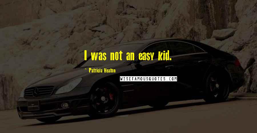 Patricia Heaton Quotes: I was not an easy kid.