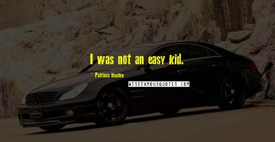 Patricia Heaton Quotes: I was not an easy kid.