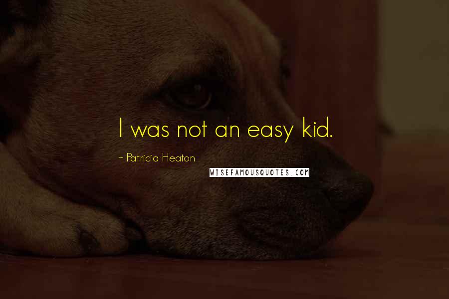 Patricia Heaton Quotes: I was not an easy kid.