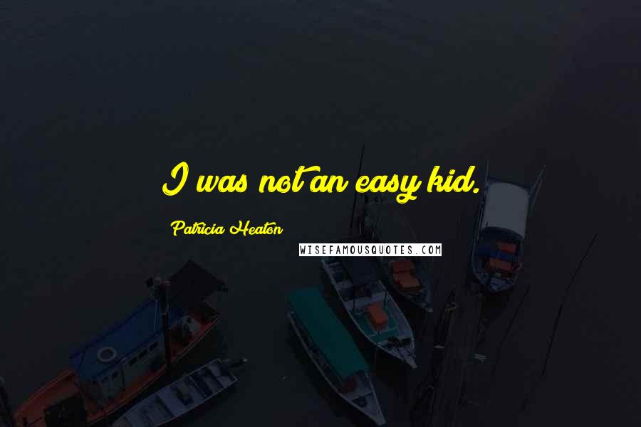 Patricia Heaton Quotes: I was not an easy kid.