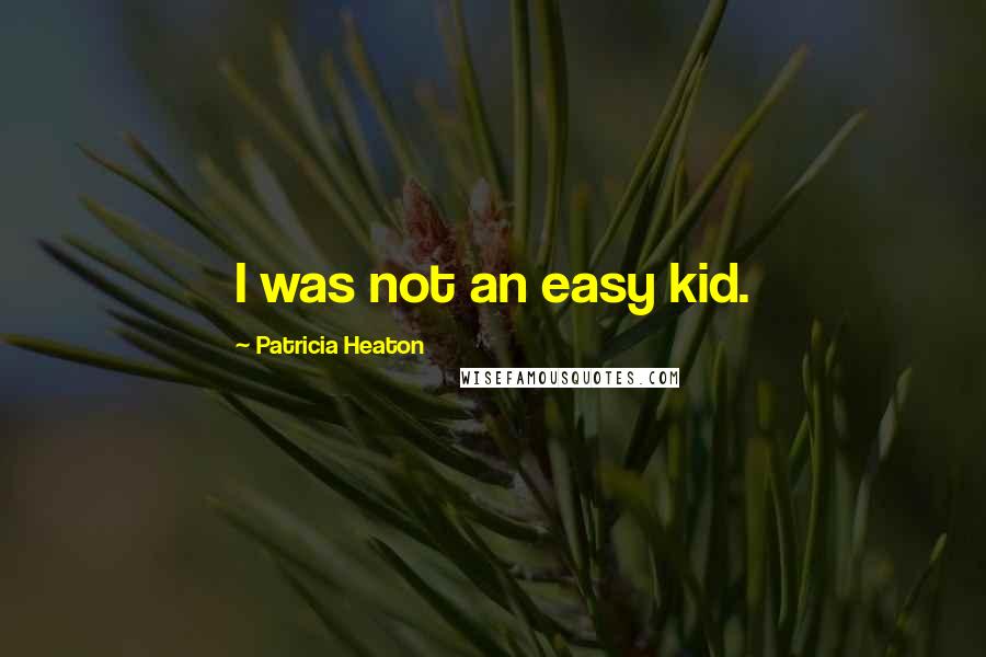 Patricia Heaton Quotes: I was not an easy kid.
