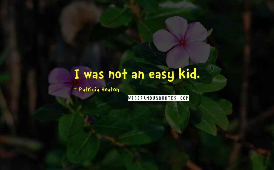 Patricia Heaton Quotes: I was not an easy kid.